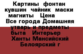 Картины, фонтан, кувшин, чайник, маски, магниты › Цена ­ 500 - Все города Домашняя утварь и предметы быта » Интерьер   . Ханты-Мансийский,Белоярский г.